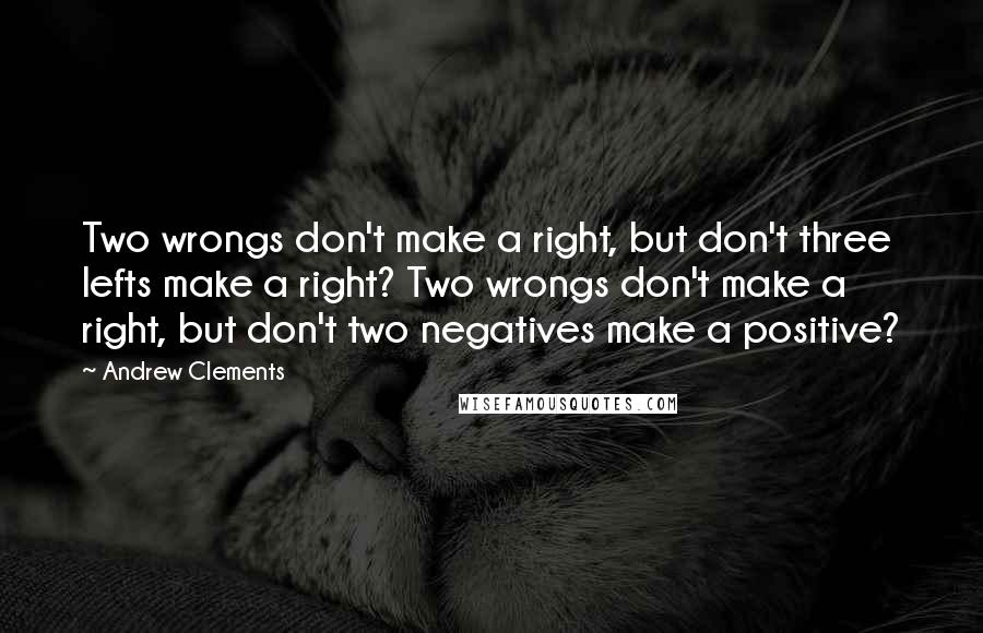 Andrew Clements Quotes: Two wrongs don't make a right, but don't three lefts make a right? Two wrongs don't make a right, but don't two negatives make a positive?