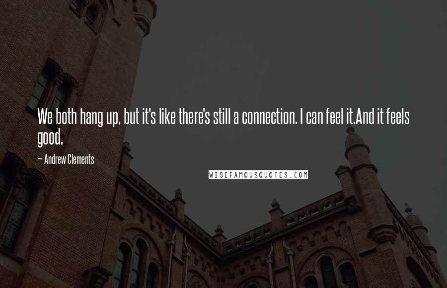 Andrew Clements Quotes: We both hang up, but it's like there's still a connection. I can feel it.And it feels good.