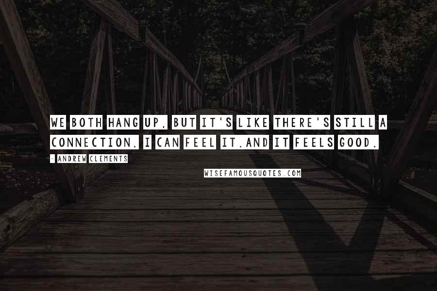 Andrew Clements Quotes: We both hang up, but it's like there's still a connection. I can feel it.And it feels good.