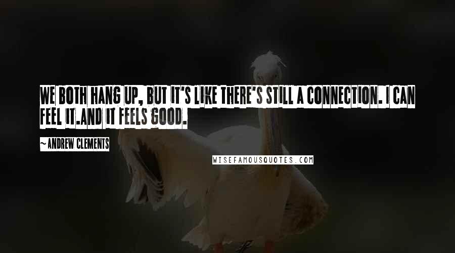 Andrew Clements Quotes: We both hang up, but it's like there's still a connection. I can feel it.And it feels good.