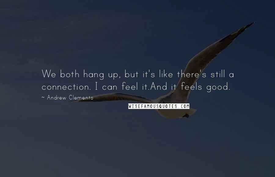 Andrew Clements Quotes: We both hang up, but it's like there's still a connection. I can feel it.And it feels good.