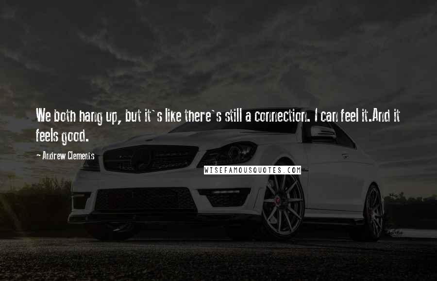 Andrew Clements Quotes: We both hang up, but it's like there's still a connection. I can feel it.And it feels good.