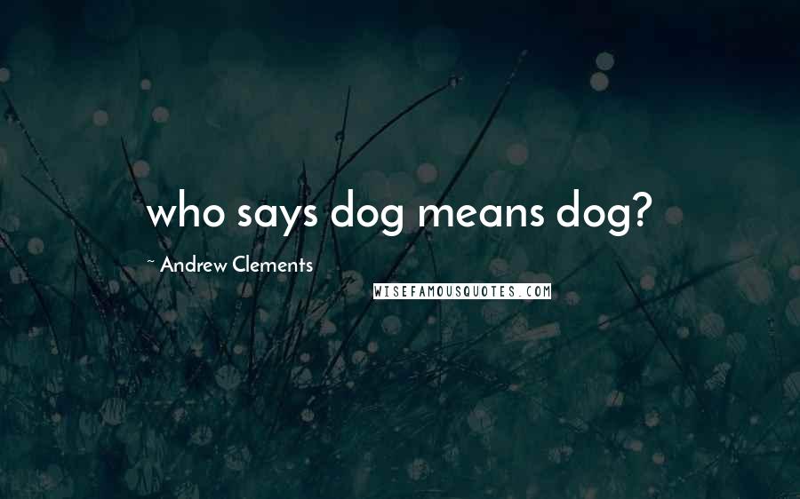 Andrew Clements Quotes: who says dog means dog?