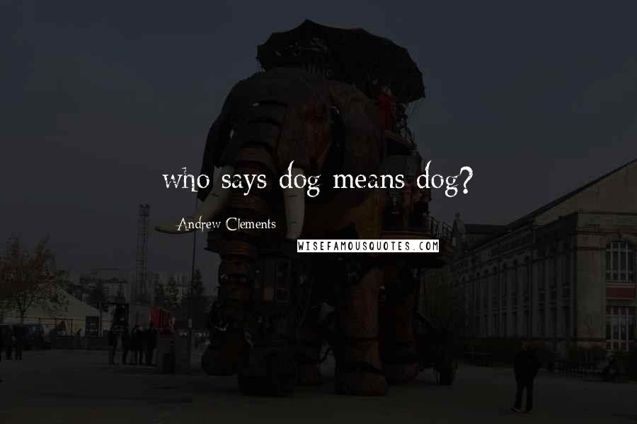 Andrew Clements Quotes: who says dog means dog?