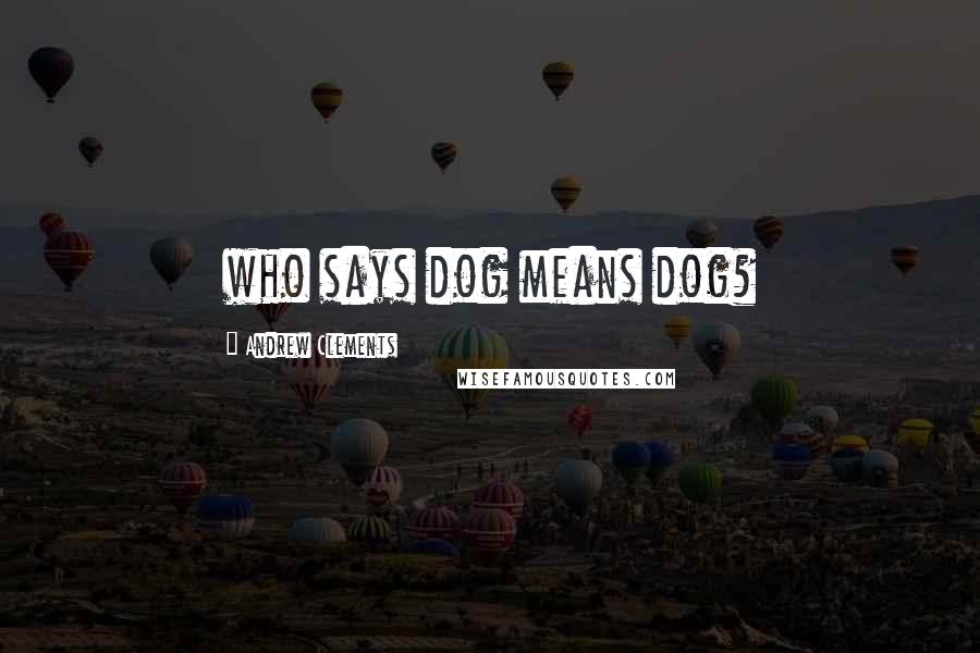 Andrew Clements Quotes: who says dog means dog?
