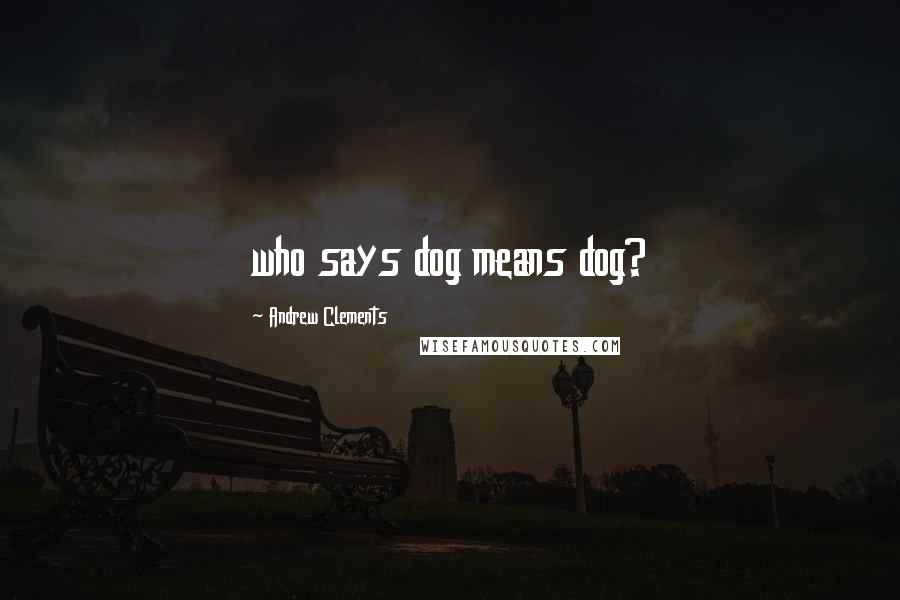 Andrew Clements Quotes: who says dog means dog?