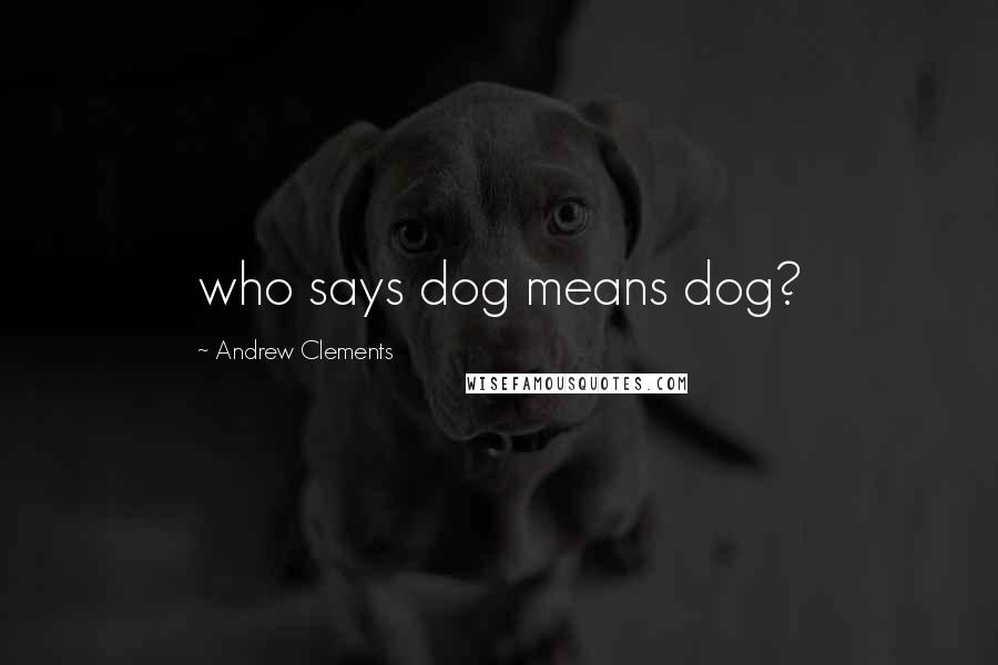 Andrew Clements Quotes: who says dog means dog?
