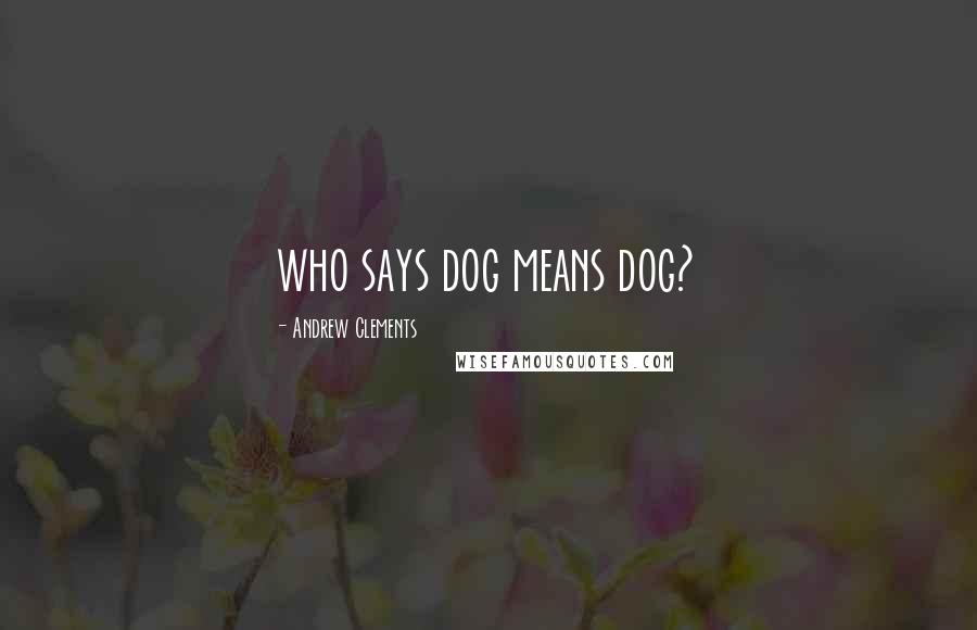 Andrew Clements Quotes: who says dog means dog?