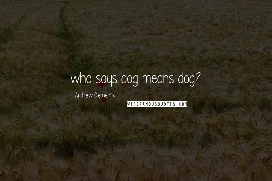 Andrew Clements Quotes: who says dog means dog?