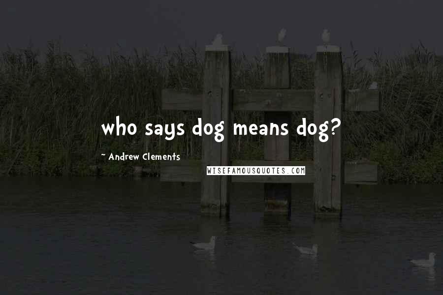 Andrew Clements Quotes: who says dog means dog?