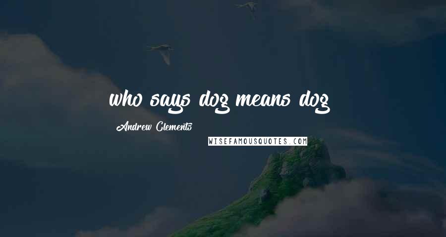 Andrew Clements Quotes: who says dog means dog?