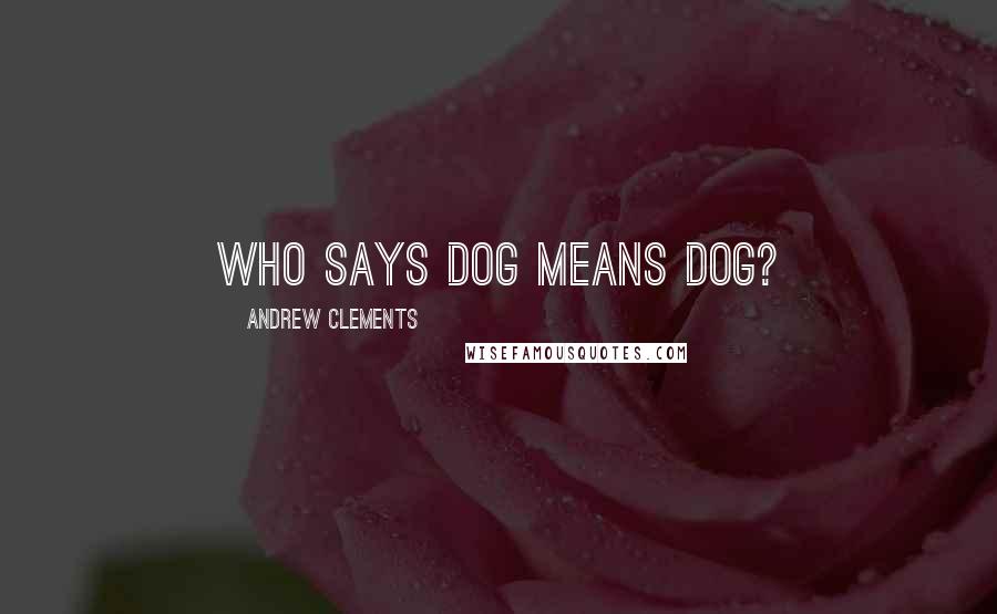 Andrew Clements Quotes: who says dog means dog?