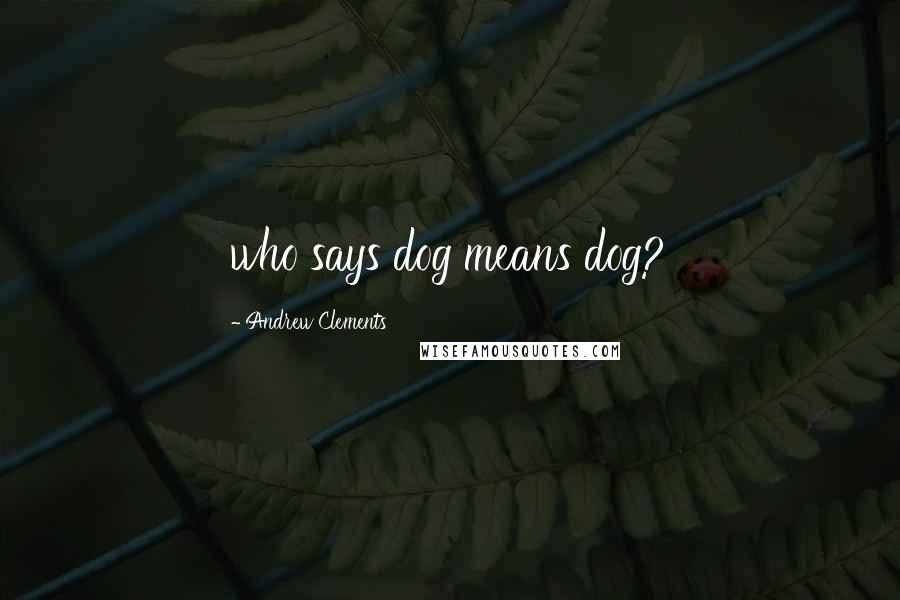 Andrew Clements Quotes: who says dog means dog?