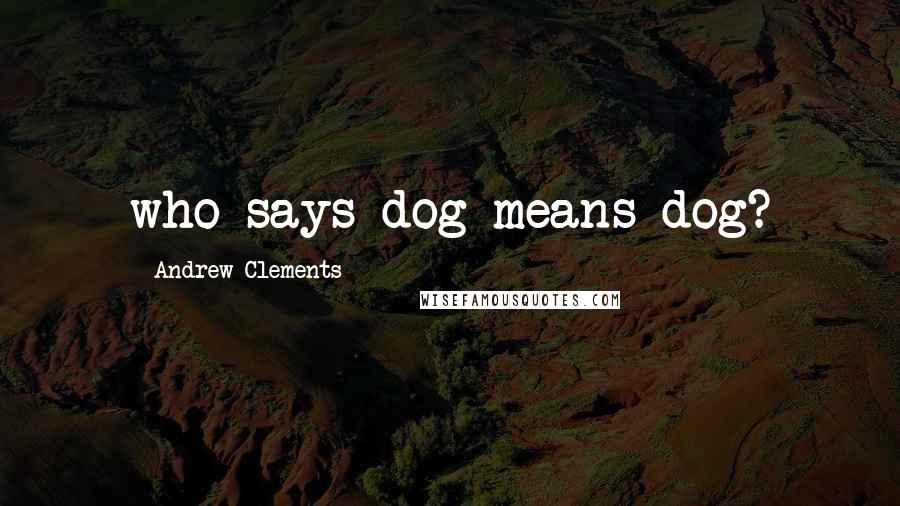 Andrew Clements Quotes: who says dog means dog?