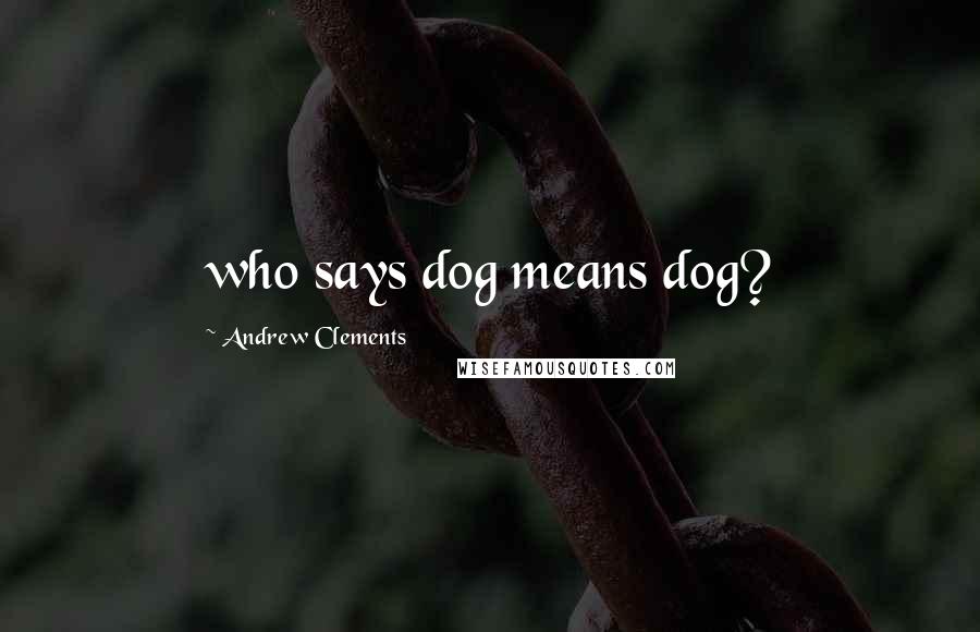 Andrew Clements Quotes: who says dog means dog?