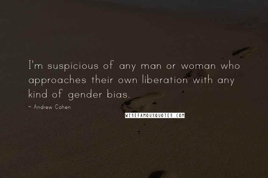 Andrew Cohen Quotes: I'm suspicious of any man or woman who approaches their own liberation with any kind of gender bias.