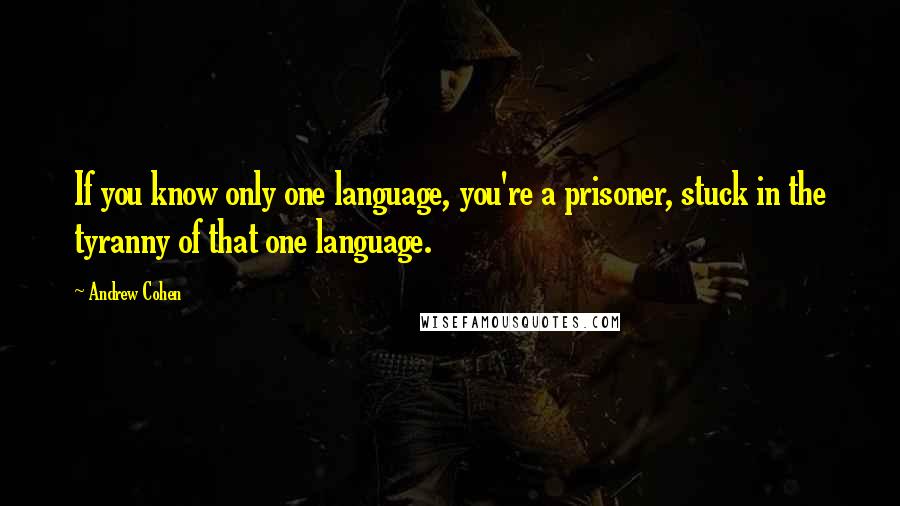 Andrew Cohen Quotes: If you know only one language, you're a prisoner, stuck in the tyranny of that one language.