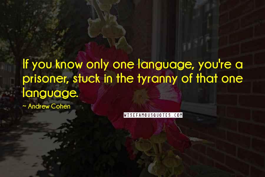 Andrew Cohen Quotes: If you know only one language, you're a prisoner, stuck in the tyranny of that one language.