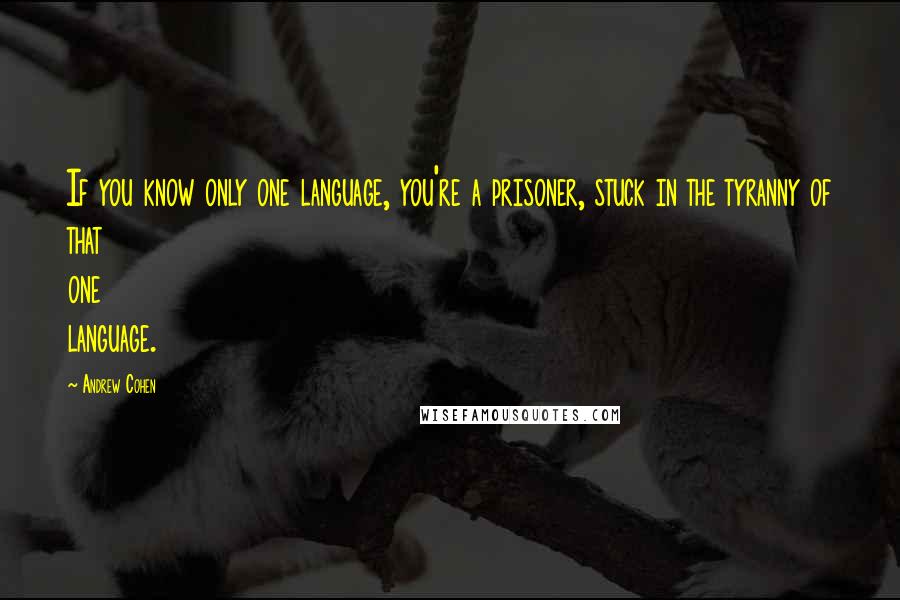 Andrew Cohen Quotes: If you know only one language, you're a prisoner, stuck in the tyranny of that one language.