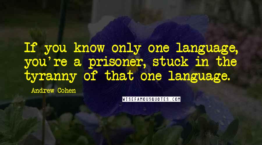 Andrew Cohen Quotes: If you know only one language, you're a prisoner, stuck in the tyranny of that one language.