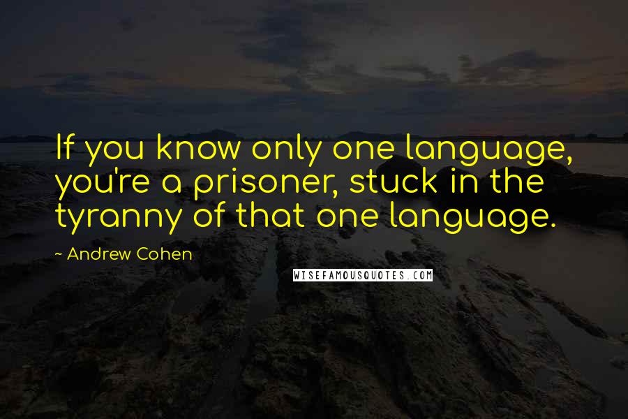 Andrew Cohen Quotes: If you know only one language, you're a prisoner, stuck in the tyranny of that one language.