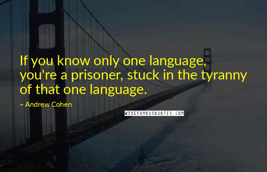 Andrew Cohen Quotes: If you know only one language, you're a prisoner, stuck in the tyranny of that one language.