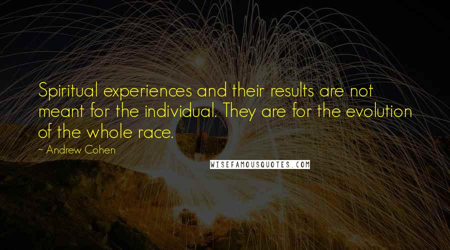 Andrew Cohen Quotes: Spiritual experiences and their results are not meant for the individual. They are for the evolution of the whole race.