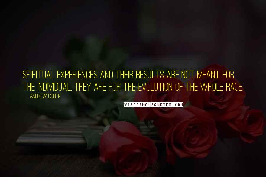 Andrew Cohen Quotes: Spiritual experiences and their results are not meant for the individual. They are for the evolution of the whole race.