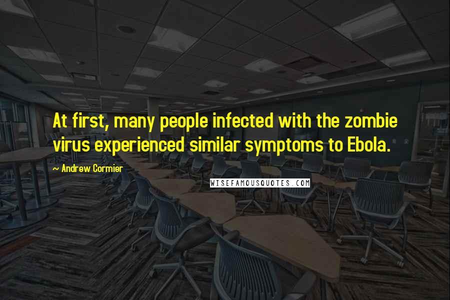 Andrew Cormier Quotes: At first, many people infected with the zombie virus experienced similar symptoms to Ebola.