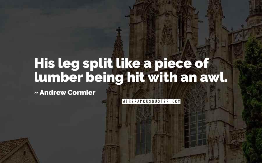 Andrew Cormier Quotes: His leg split like a piece of lumber being hit with an awl.