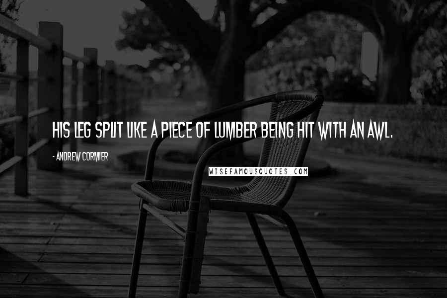 Andrew Cormier Quotes: His leg split like a piece of lumber being hit with an awl.