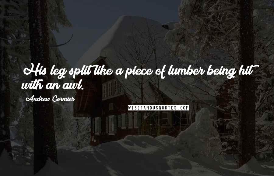 Andrew Cormier Quotes: His leg split like a piece of lumber being hit with an awl.