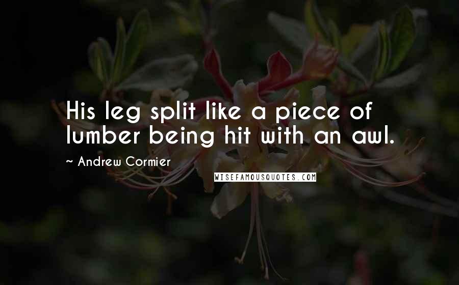 Andrew Cormier Quotes: His leg split like a piece of lumber being hit with an awl.