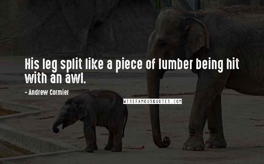 Andrew Cormier Quotes: His leg split like a piece of lumber being hit with an awl.