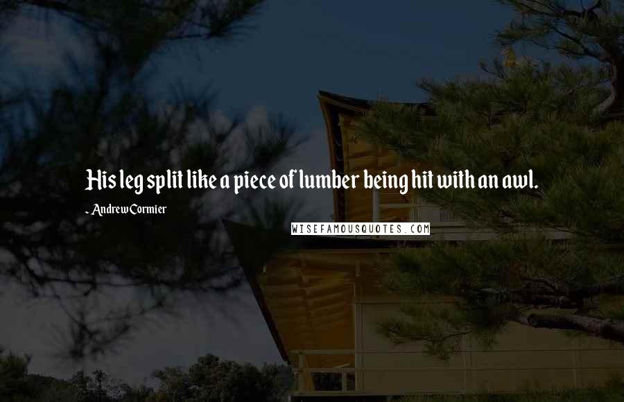 Andrew Cormier Quotes: His leg split like a piece of lumber being hit with an awl.