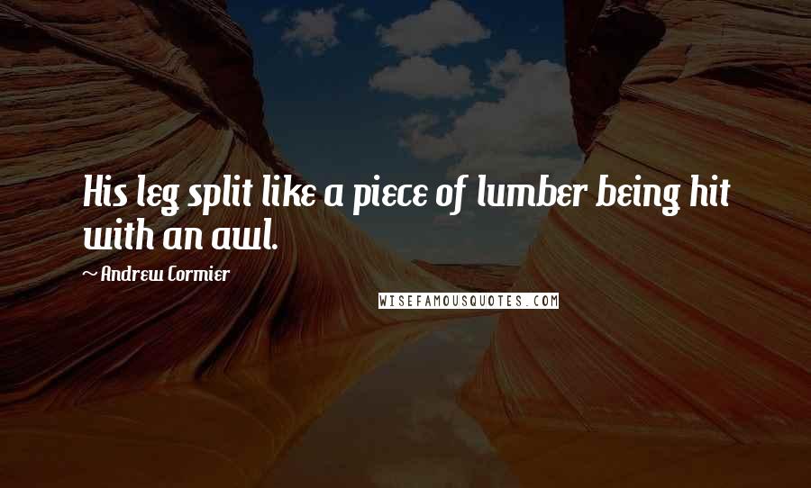 Andrew Cormier Quotes: His leg split like a piece of lumber being hit with an awl.