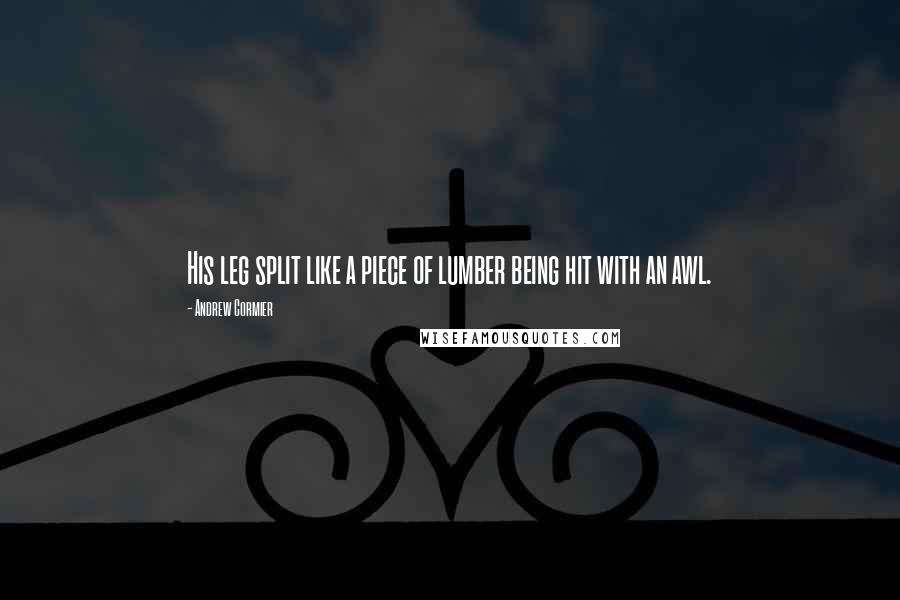 Andrew Cormier Quotes: His leg split like a piece of lumber being hit with an awl.