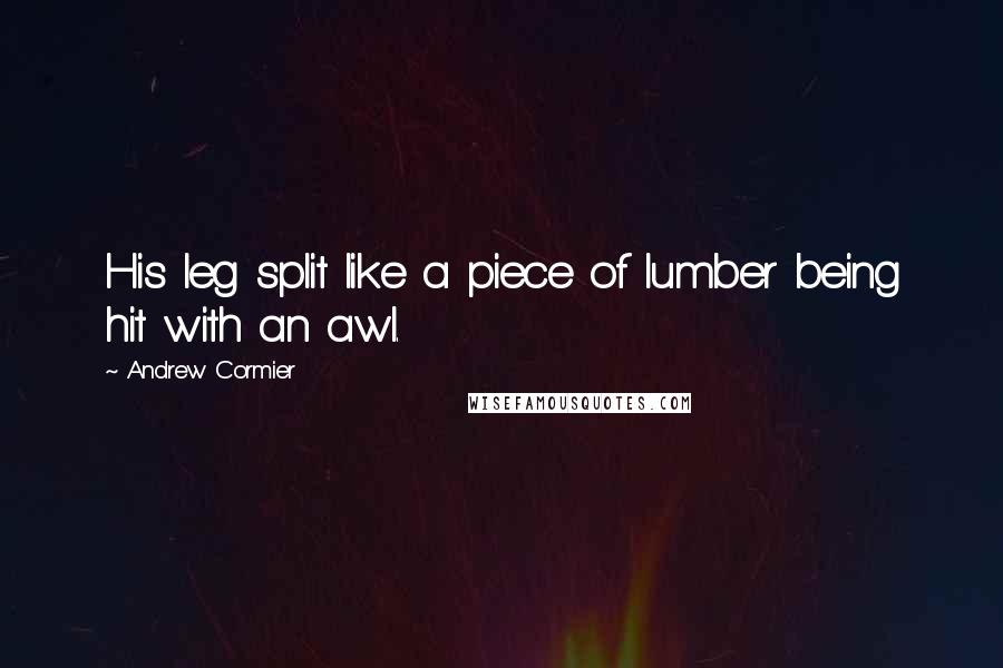 Andrew Cormier Quotes: His leg split like a piece of lumber being hit with an awl.