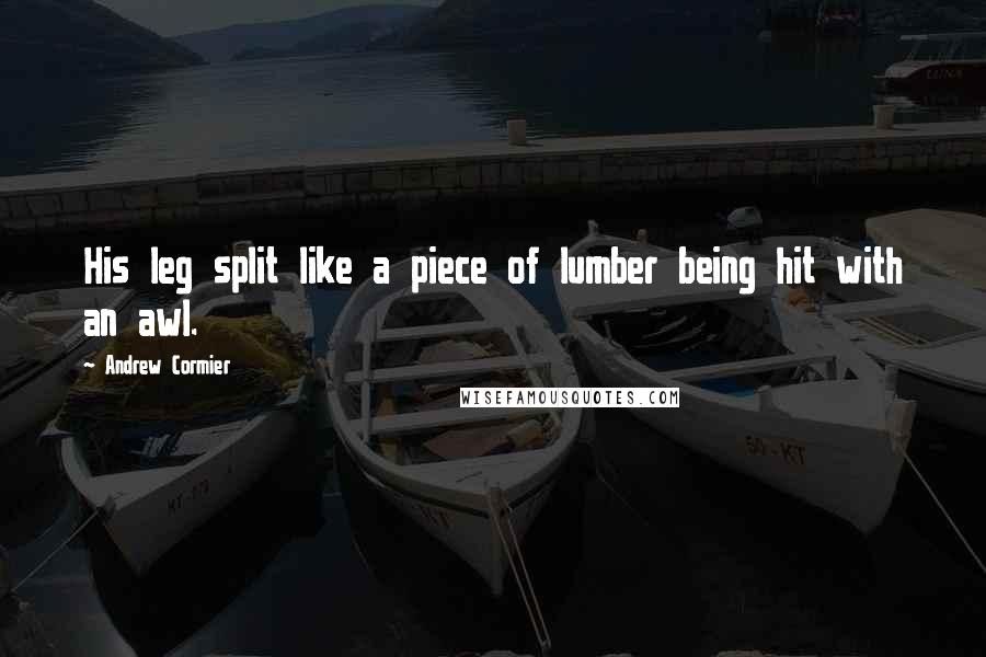 Andrew Cormier Quotes: His leg split like a piece of lumber being hit with an awl.