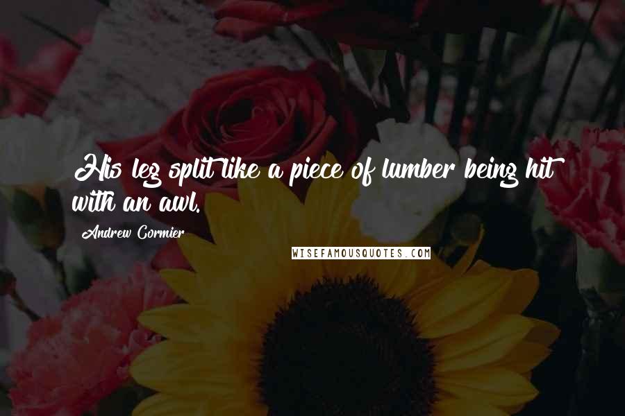 Andrew Cormier Quotes: His leg split like a piece of lumber being hit with an awl.