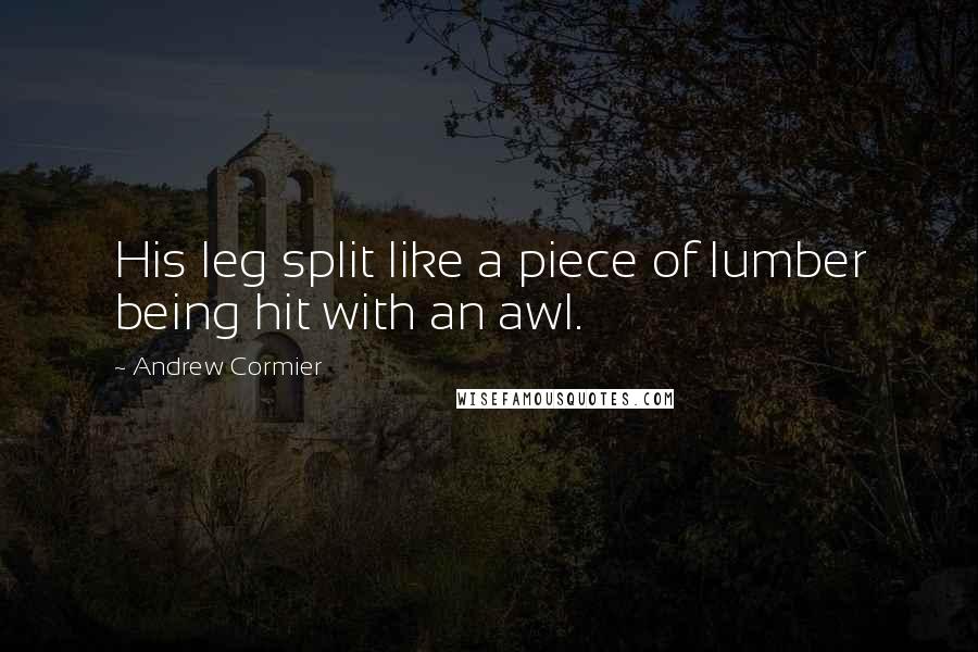 Andrew Cormier Quotes: His leg split like a piece of lumber being hit with an awl.