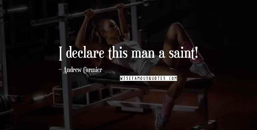Andrew Cormier Quotes: I declare this man a saint!