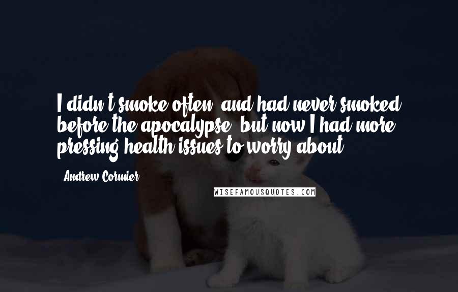 Andrew Cormier Quotes: I didn't smoke often, and had never smoked before the apocalypse, but now I had more pressing health issues to worry about.