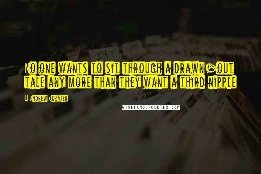 Andrew Cormier Quotes: No one wants to sit through a drawn-out tale any more than they want a third nipple