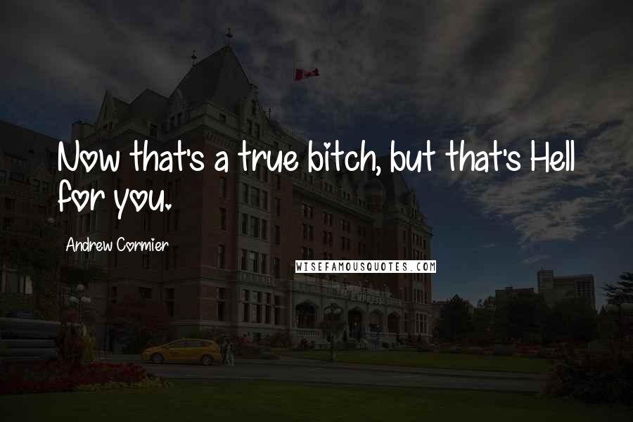 Andrew Cormier Quotes: Now that's a true bitch, but that's Hell for you.