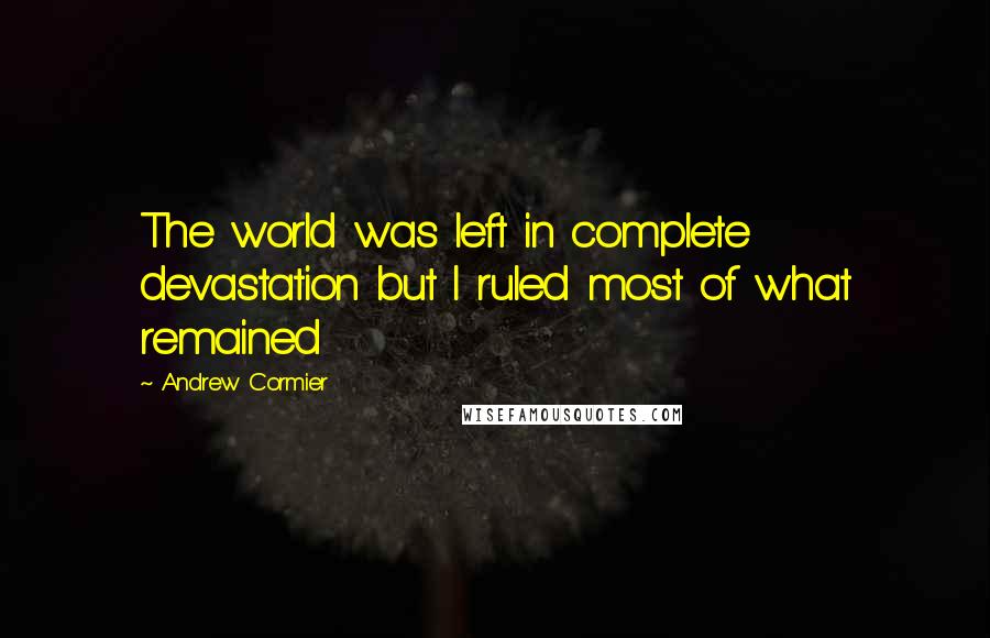 Andrew Cormier Quotes: The world was left in complete devastation but I ruled most of what remained