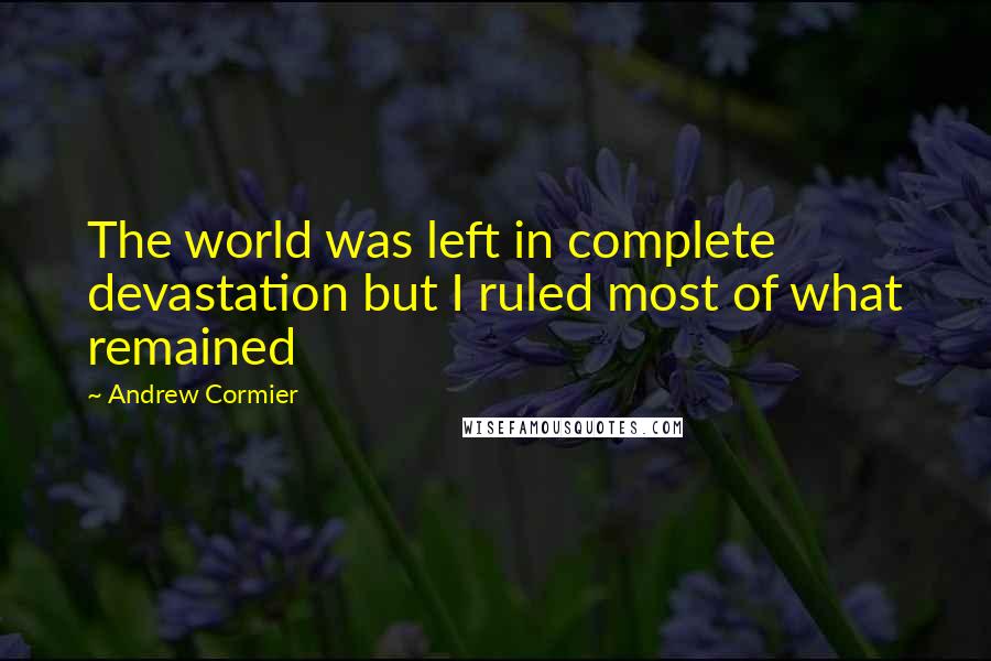 Andrew Cormier Quotes: The world was left in complete devastation but I ruled most of what remained