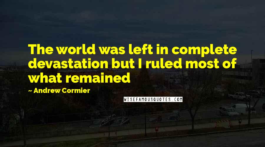 Andrew Cormier Quotes: The world was left in complete devastation but I ruled most of what remained