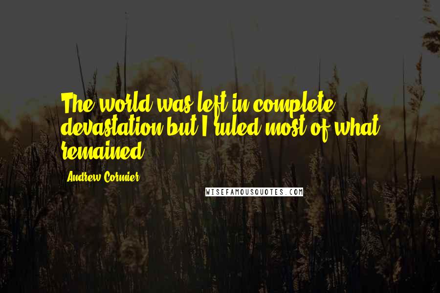 Andrew Cormier Quotes: The world was left in complete devastation but I ruled most of what remained