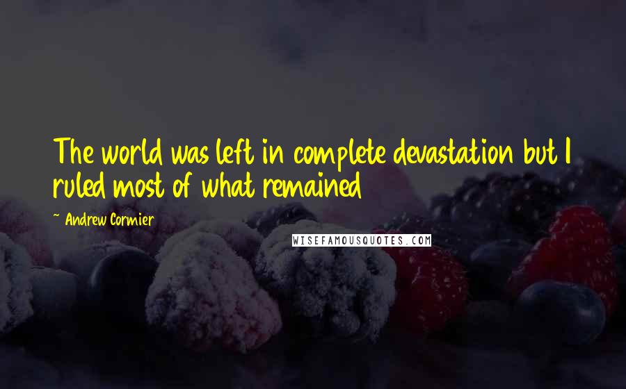 Andrew Cormier Quotes: The world was left in complete devastation but I ruled most of what remained